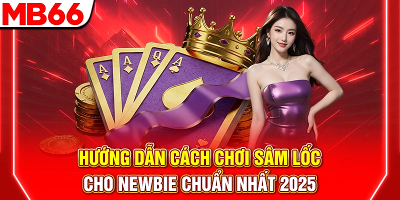 Cách Chơi Sâm Lốc: Hướng Dẫn Luật Chơi Dễ Hiểu Từ A-Z 2026 6 Hướng Dẫn Cách Chơi Sâm Lốc Cho Newbie Chuẩn Nhất 2025