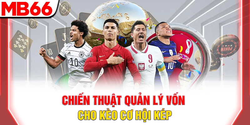 Kèo Cơ Hội Kép: Chiến Thuật Cược 2 Trong 3 Giúp Dễ Thắng 11 Chiến thuật quản lý vốn cho kèo cơ hội kép