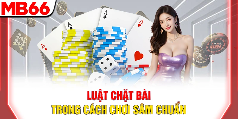 Cách Chơi Sâm Lốc: Hướng Dẫn Luật Chơi Dễ Hiểu Từ A-Z 2026 9 Luật chặt bài trong cách chơi sâm chuẩn