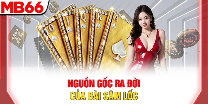Bài Sâm Lốc - Hướng Dẫn Chi Tiết Cho Người Mới Đầy Đủ 2026 8 Nguồn gốc ra đời của bài sâm lốc