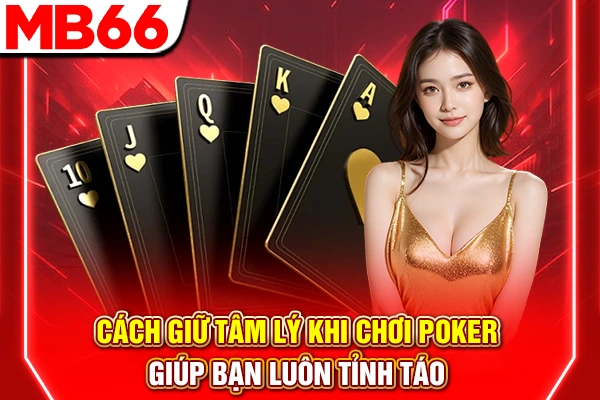 Cách Giữ Tâm Lý Khi Chơi Poker Giúp Bạn Luôn Tỉnh Táo
