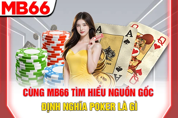 Poker Là Gì - Tổng Quan Về Luật Chơi Và Cơ Cấu Bài 5 Cùng MB66 tìm hiểu nguồn gốc, định nghĩa Poker là gì